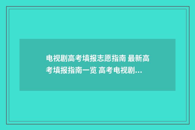 电视剧高考填报志愿指南 最新高考填报指南一览 高考电视剧排行榜前十名