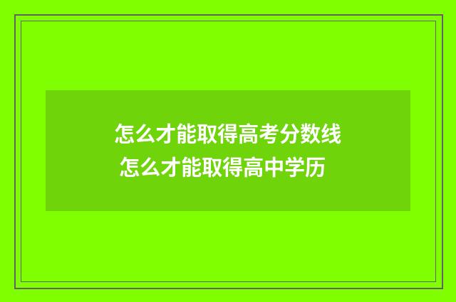 怎么才能取得高考分数线 怎么才能取得高中学历