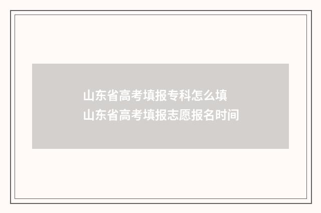 山东省高考填报专科怎么填 山东省高考填报志愿报名时间