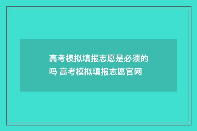 高考模拟填报志愿是必须的吗 高考模拟填报志愿官网