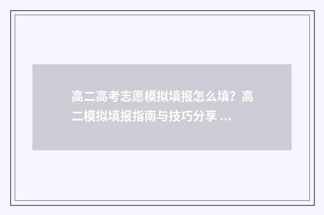 高二高考志愿模拟填报怎么填？高二模拟填报指南与技巧分享 2021新高考志愿模板