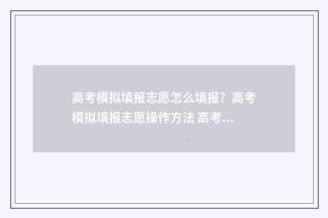 高考模拟填报志愿怎么填报？高考模拟填报志愿操作方法 高考模拟填报志愿入口