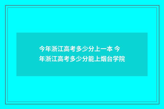 今年浙江高考多少分上一本 今年浙江高考多少分能上烟台学院