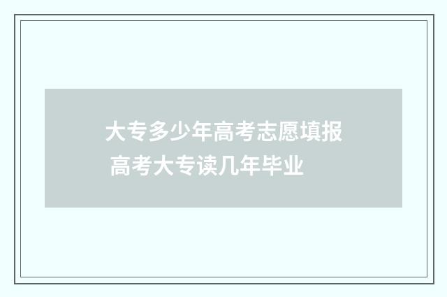 大专多少年高考志愿填报 高考大专读几年毕业