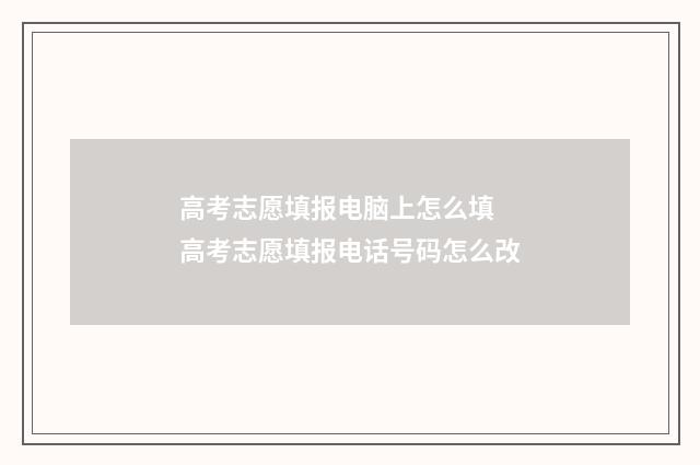 高考志愿填报电脑上怎么填 高考志愿填报电话号码怎么改