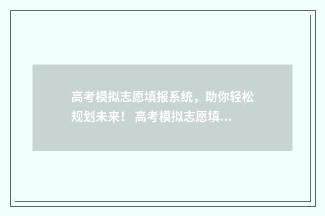 高考模拟志愿填报系统，助你轻松规划未来！ 高考模拟志愿填报是什么意思