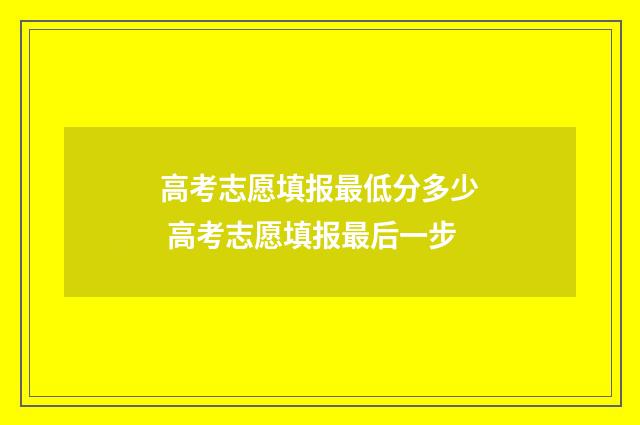 高考志愿填报最低分多少 高考志愿填报最后一步
