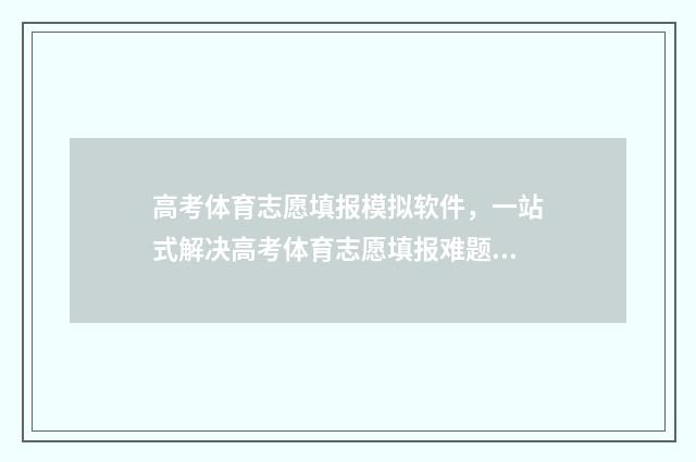 高考体育志愿填报模拟软件，一站式解决高考体育志愿填报难题 高考体育志愿填报模拟表怎么填