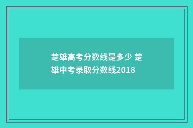 楚雄高考分数线是多少 楚雄中考录取分数线2018