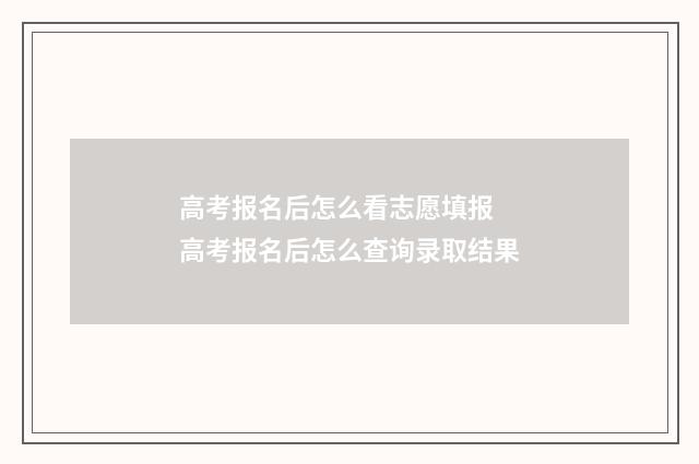 高考报名后怎么看志愿填报 高考报名后怎么查询录取结果