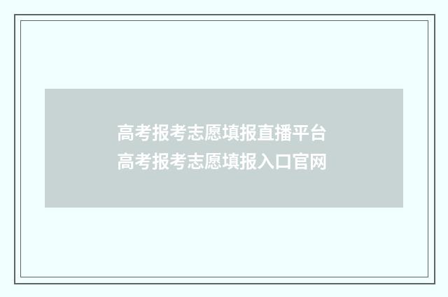 高考报考志愿填报直播平台 高考报考志愿填报入口官网