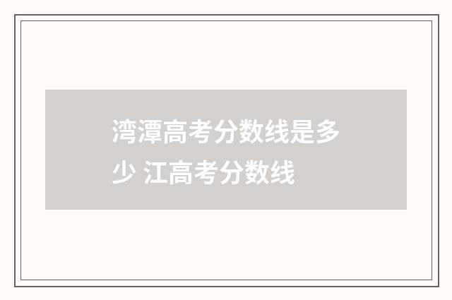 湾潭高考分数线是多少 江高考分数线