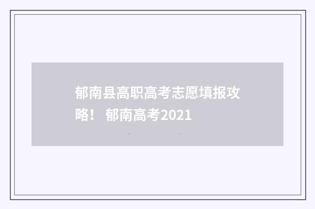郁南县高职高考志愿填报攻略！ 郁南高考2021