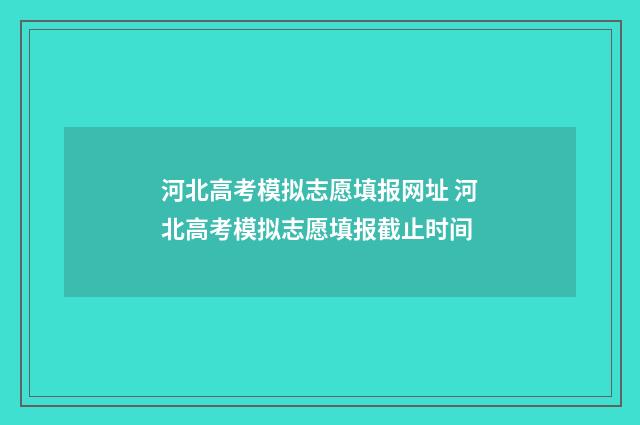 河北高考模拟志愿填报网址 河北高考模拟志愿填报截止时间