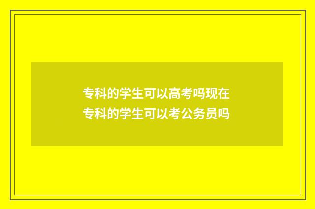专科的学生可以高考吗现在 专科的学生可以考公务员吗