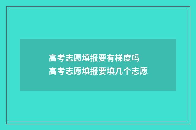 高考志愿填报要有梯度吗 高考志愿填报要填几个志愿