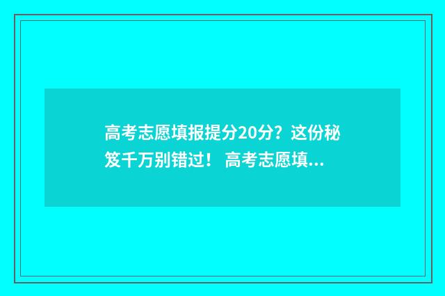 高考志愿填报提分20分？这份秘笈千万别错过！ 高考志愿填报提交后可以更改吗
