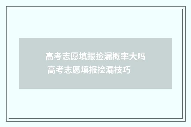 高考志愿填报捡漏概率大吗 高考志愿填报捡漏技巧