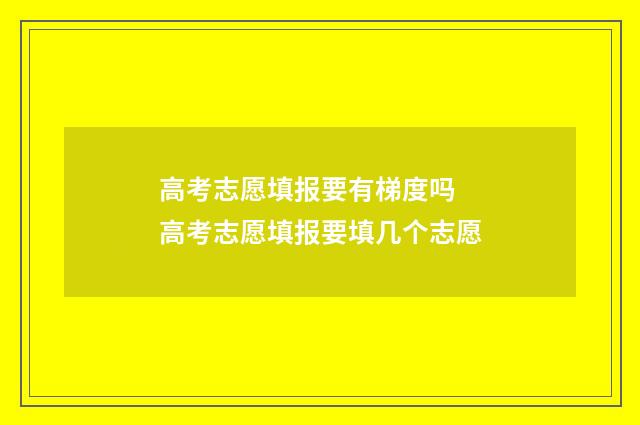 高考志愿填报要有梯度吗 高考志愿填报要填几个志愿