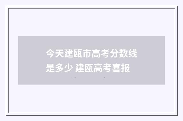 今天建瓯市高考分数线是多少 建瓯高考喜报