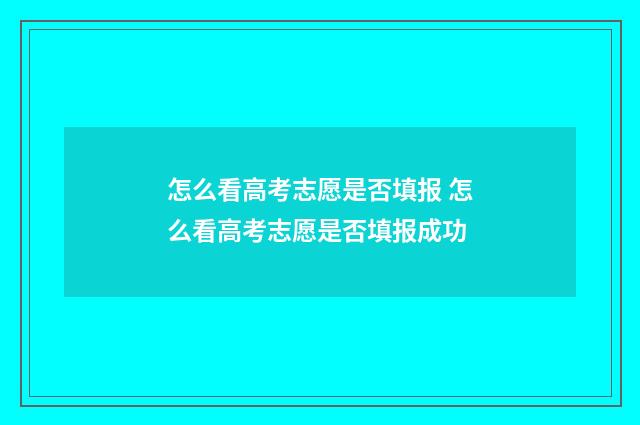 怎么看高考志愿是否填报 怎么看高考志愿是否填报成功