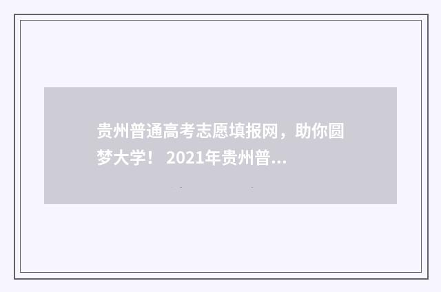 贵州普通高考志愿填报网，助你圆梦大学！ 2021年贵州普通高考录取信息查询
