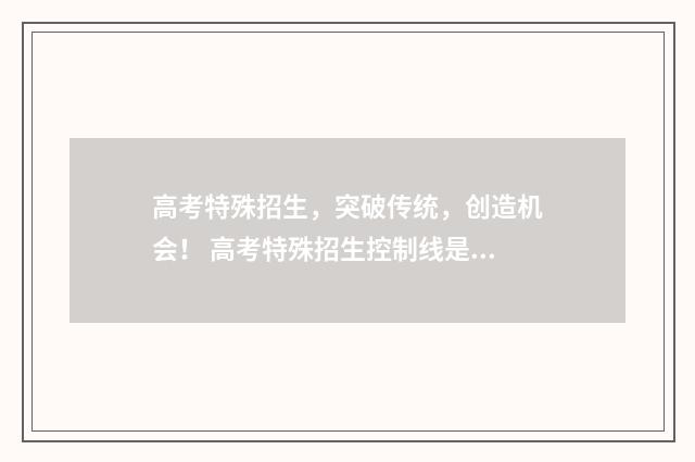 高考特殊招生，突破传统，创造机会！ 高考特殊招生控制线是什么意思