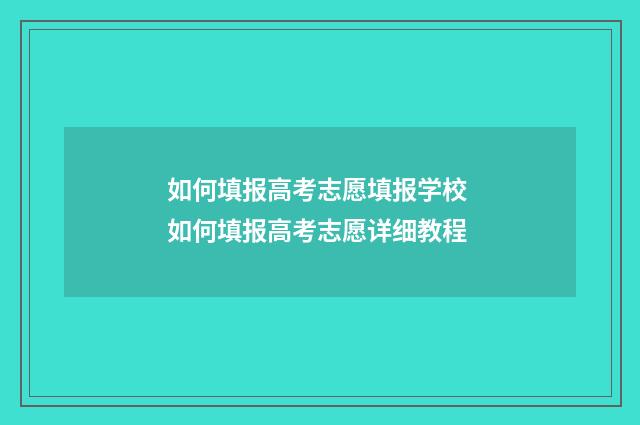如何填报高考志愿填报学校 如何填报高考志愿详细教程