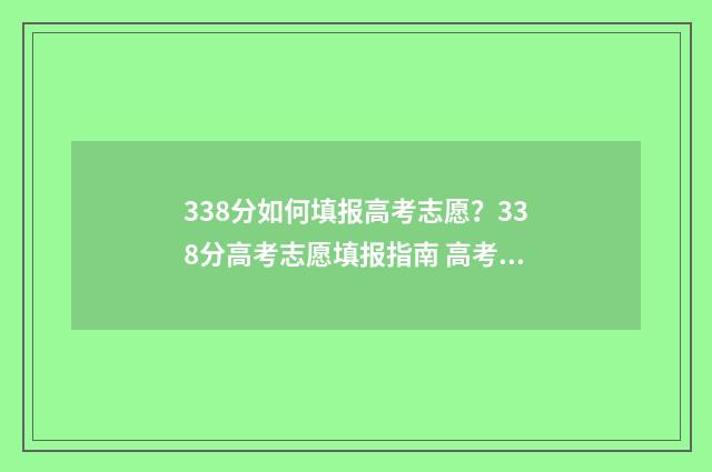 338分如何填报高考志愿？338分高考志愿填报指南 高考分数338分能上什么本科学校