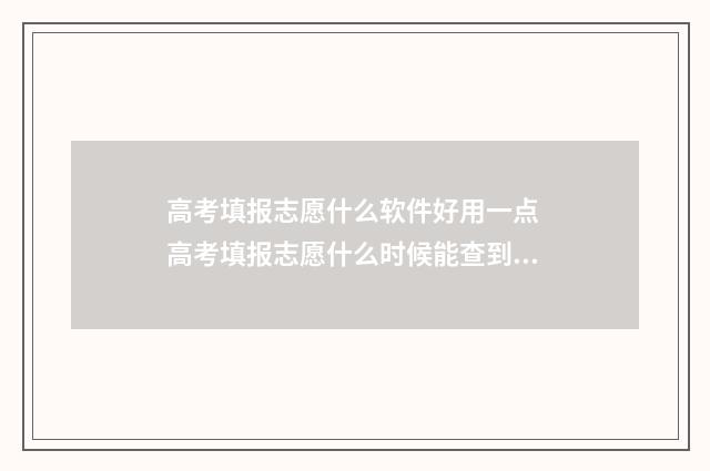 高考填报志愿什么软件好用一点 高考填报志愿什么时候能查到结果