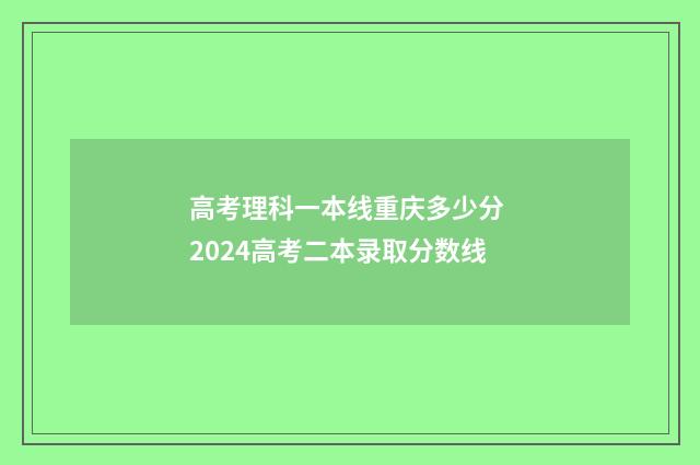 高考理科一本线重庆多少分 2024高考二本录取分数线