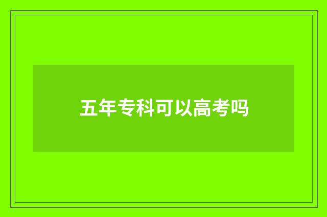 五年专科可以高考吗