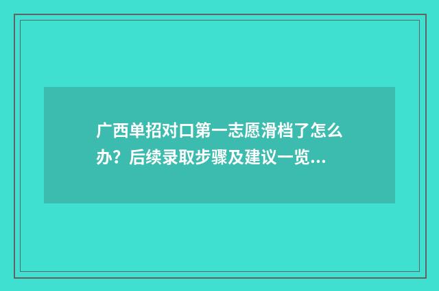 广西单招对口第一志愿滑档了怎么办？后续录取步骤及建议一览 2021广西单招对口