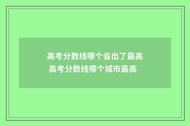 高考分数线哪个省出了最高 高考分数线哪个城市最高