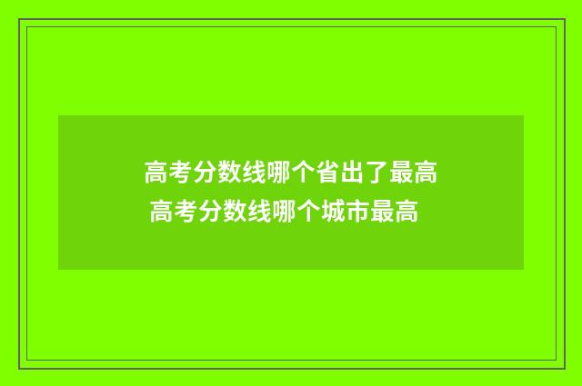 高考分数线哪个省出了最高 高考分数线哪个城市最高