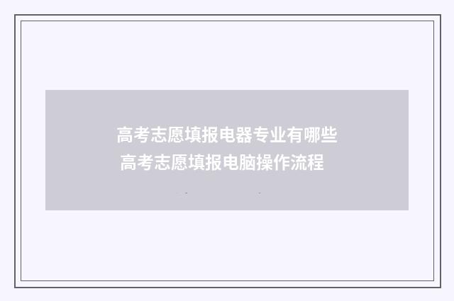 高考志愿填报电器专业有哪些 高考志愿填报电脑操作流程