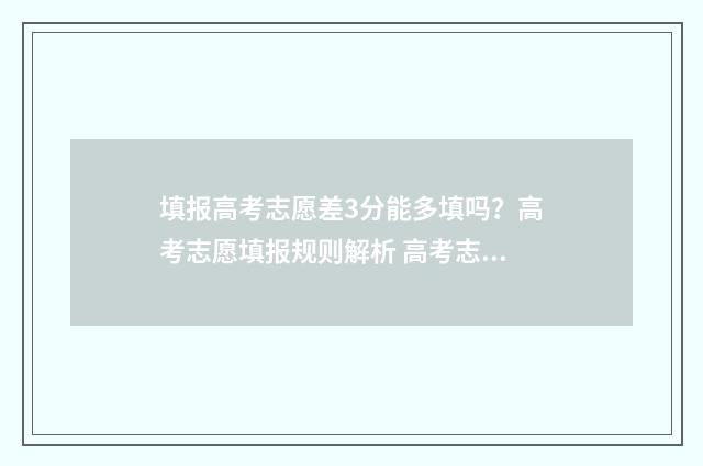 填报高考志愿差3分能多填吗？高考志愿填报规则解析 高考志愿填低了