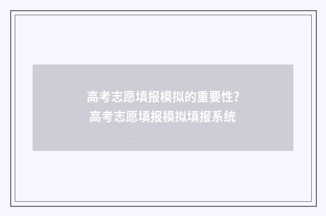 高考志愿填报模拟的重要性？ 高考志愿填报模拟填报系统