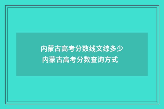 内蒙古高考分数线文综多少 内蒙古高考分数查询方式