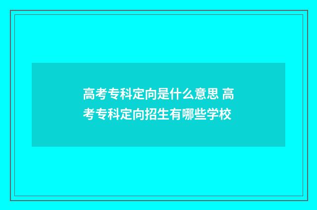 高考专科定向是什么意思 高考专科定向招生有哪些学校
