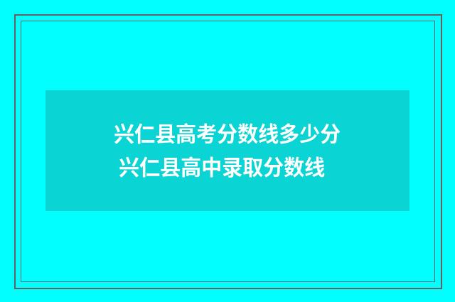 兴仁县高考分数线多少分 兴仁县高中录取分数线