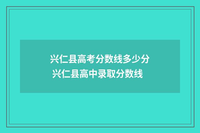 兴仁县高考分数线多少分 兴仁县高中录取分数线