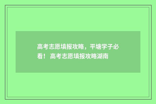 高考志愿填报攻略，平塘学子必看！ 高考志愿填报攻略湖南