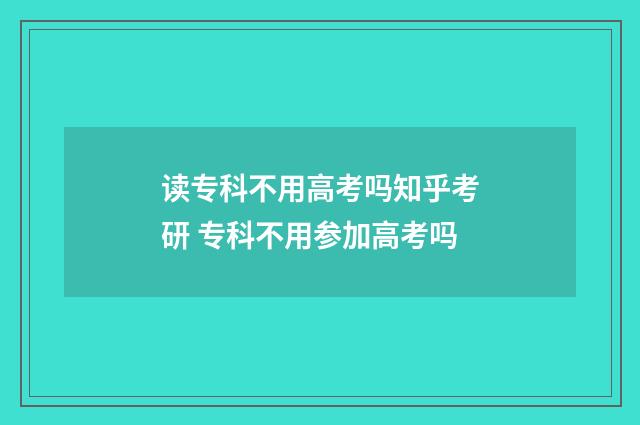 读专科不用高考吗知乎考研 专科不用参加高考吗