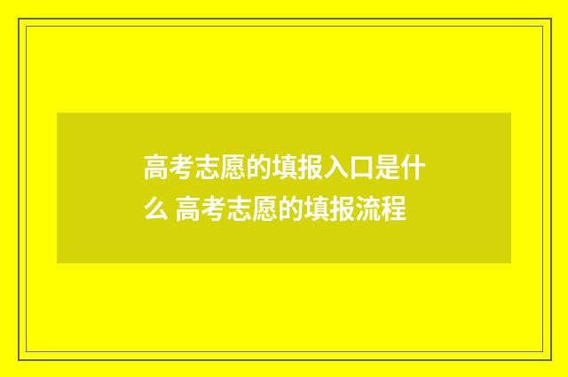 高考志愿的填报入口是什么 高考志愿的填报流程