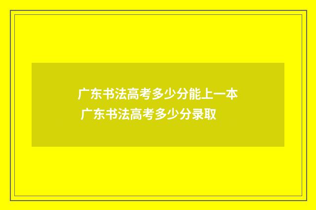 广东书法高考多少分能上一本 广东书法高考多少分录取