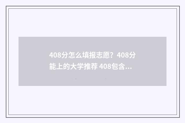 408分怎么填报志愿？408分能上的大学推荐 408包含哪些科目