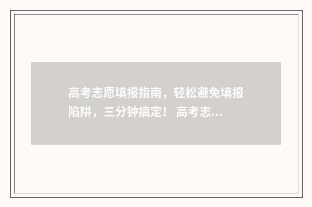 高考志愿填报指南，轻松避免填报陷阱，三分钟搞定！ 高考志愿填报指导