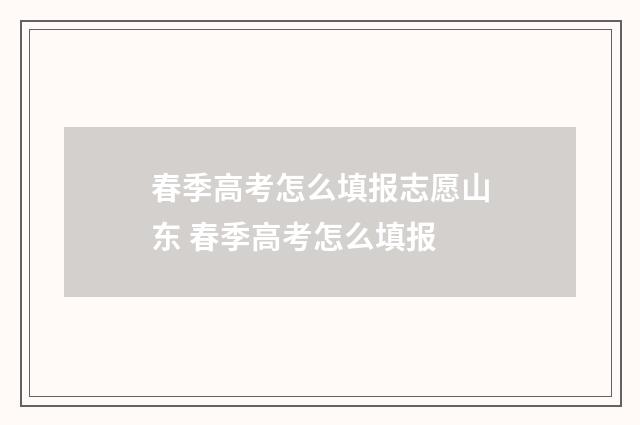春季高考怎么填报志愿山东 春季高考怎么填报