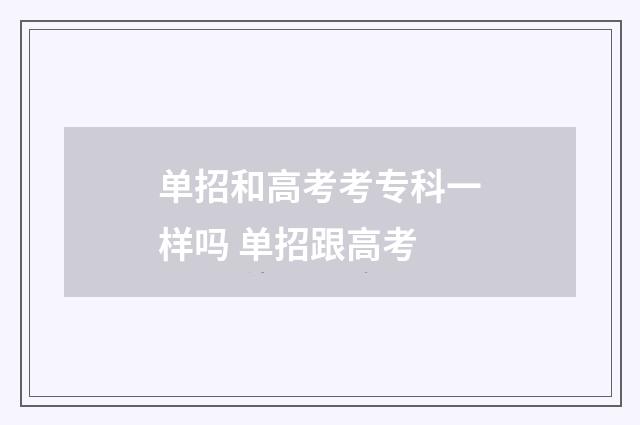 单招和高考考专科一样吗 单招跟高考